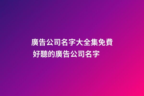 廣告公司名字大全集免費 好聽的廣告公司名字-第1張-公司起名-玄機派